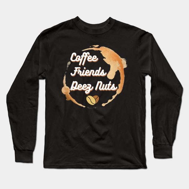 Coffee, Friends and Deez Nuts Long Sleeve T-Shirt by RealNakama